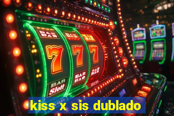 kiss x sis dublado